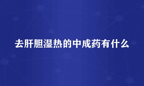 去肝胆湿热的中成药有什么