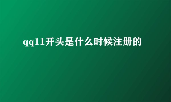 qq11开头是什么时候注册的