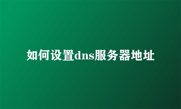 如何设置dns服务器地址