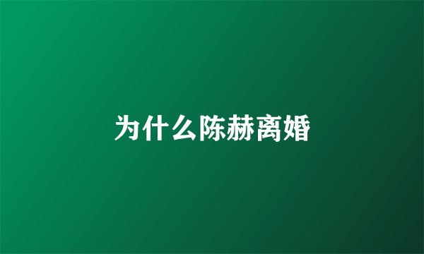 为什么陈赫离婚