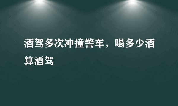 酒驾多次冲撞警车，喝多少酒算酒驾