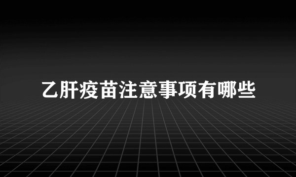 乙肝疫苗注意事项有哪些