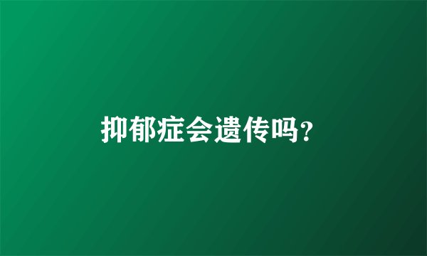 抑郁症会遗传吗？