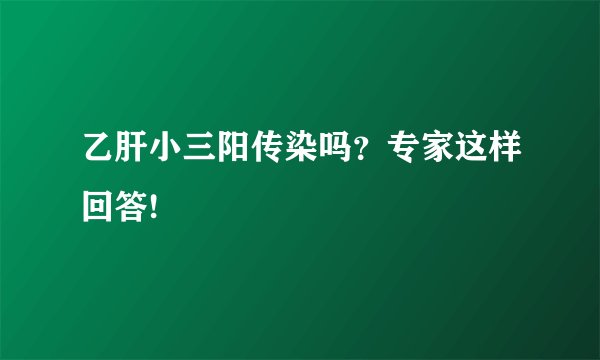 乙肝小三阳传染吗？专家这样回答!