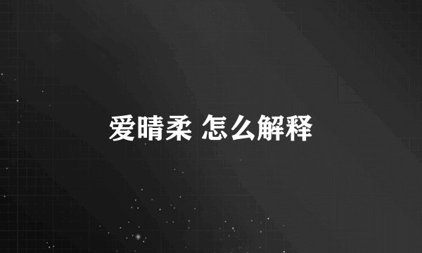 爱晴柔 怎么解释