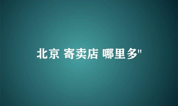 北京 寄卖店 哪里多