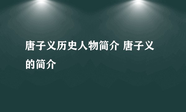 唐子义历史人物简介 唐子义的简介