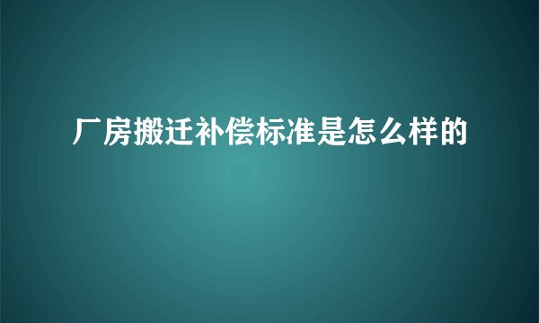 厂房搬迁补偿标准是怎么样的