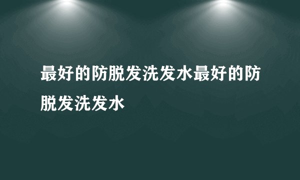 最好的防脱发洗发水最好的防脱发洗发水