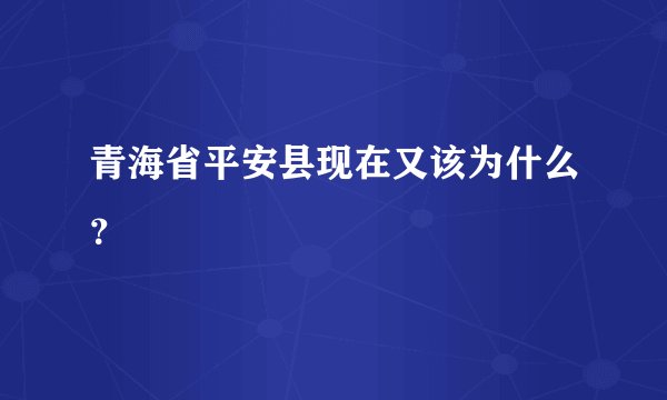 青海省平安县现在又该为什么？