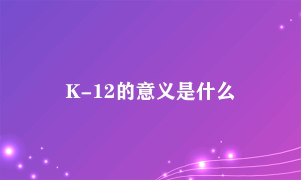 K-12的意义是什么