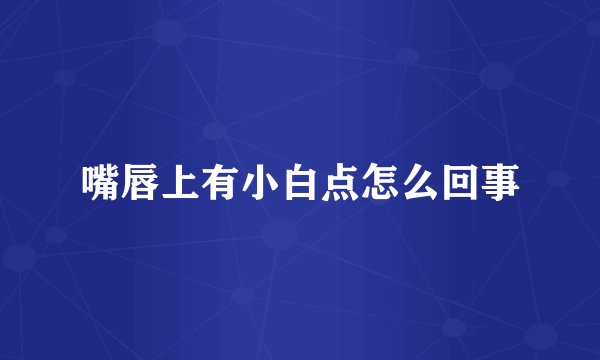 嘴唇上有小白点怎么回事