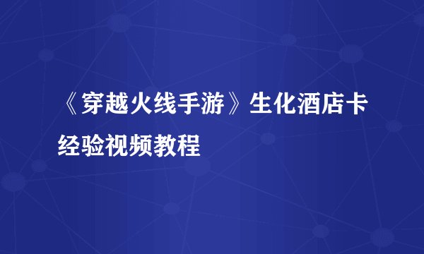 《穿越火线手游》生化酒店卡经验视频教程