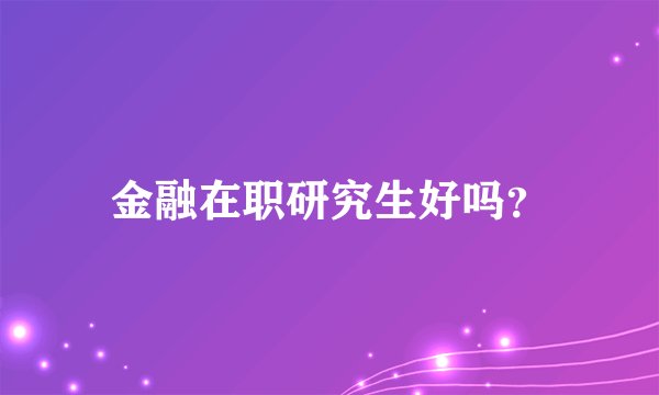 金融在职研究生好吗？
