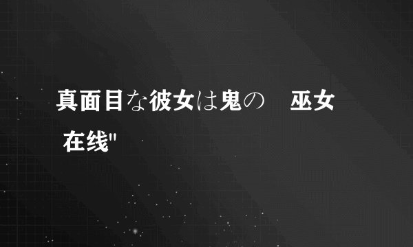 真面目な彼女は鬼の姫巫女​ 在线
