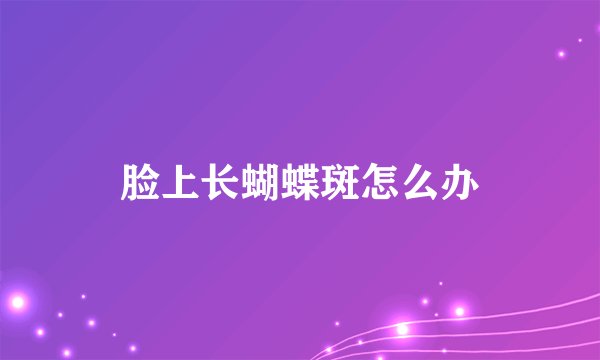 脸上长蝴蝶斑怎么办