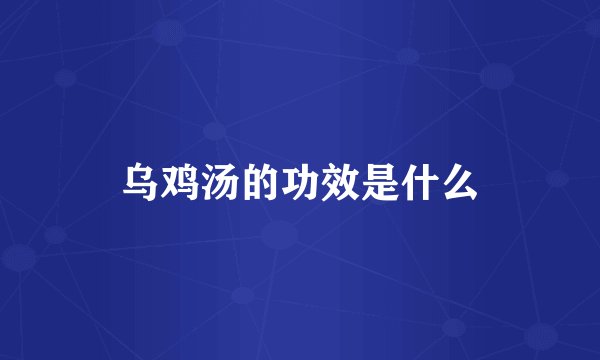 乌鸡汤的功效是什么
