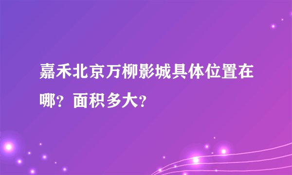 嘉禾北京万柳影城具体位置在哪?面积多大?