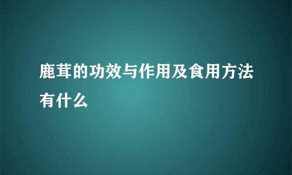 鹿茸的功效与作用及食用方法有什么