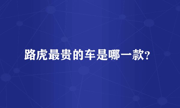 路虎最贵的车是哪一款?