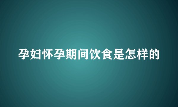 孕妇怀孕期间饮食是怎样的