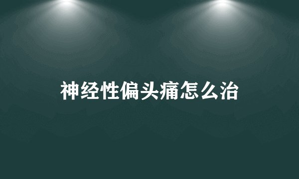 神经性偏头痛怎么治