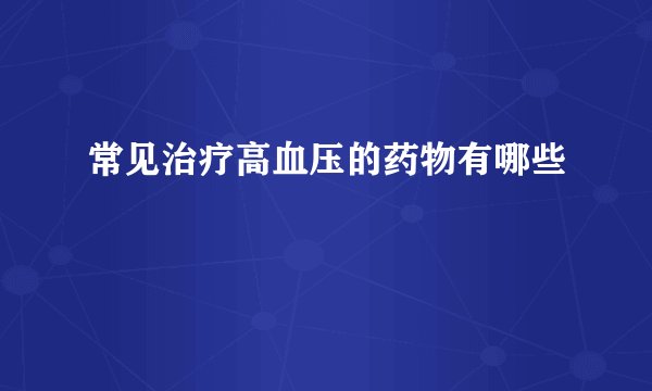 常见治疗高血压的药物有哪些