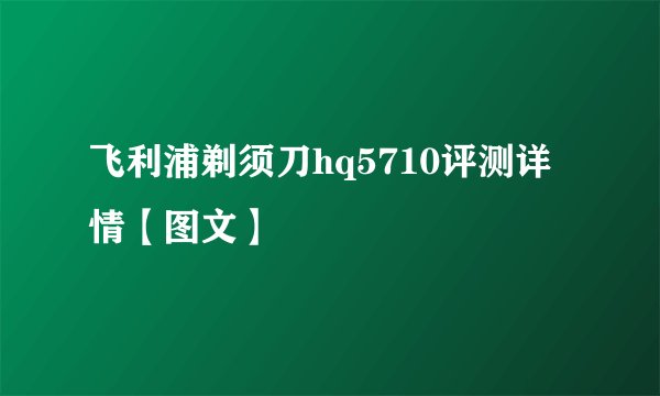 飞利浦剃须刀hq5710评测详情【图文】
