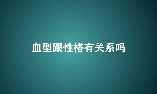 血型跟性格有关系吗