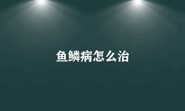 鱼鳞病怎么治