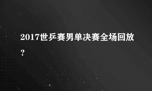 2017世乒赛男单决赛全场回放?