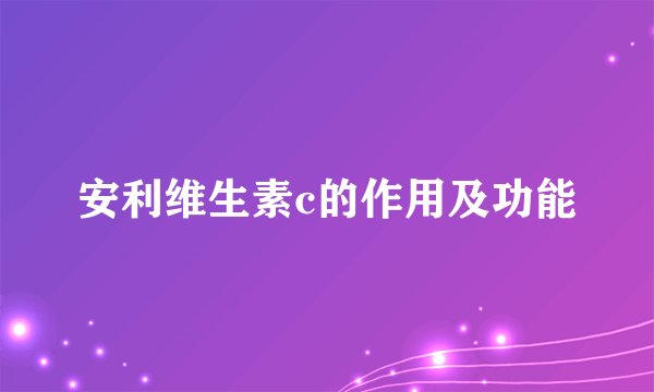 安利维生素c的作用及功能