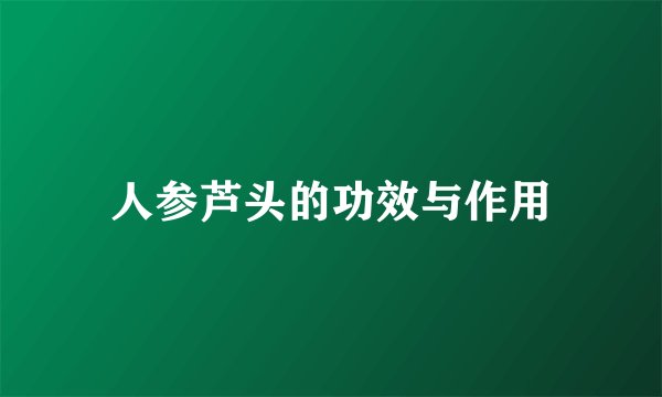 人参芦头的功效与作用