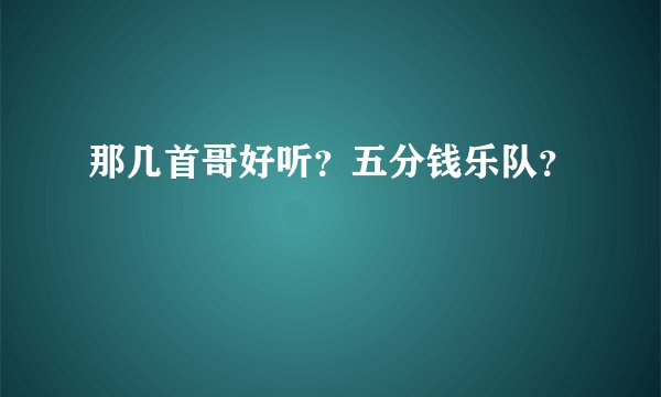 那几首哥好听？五分钱乐队？