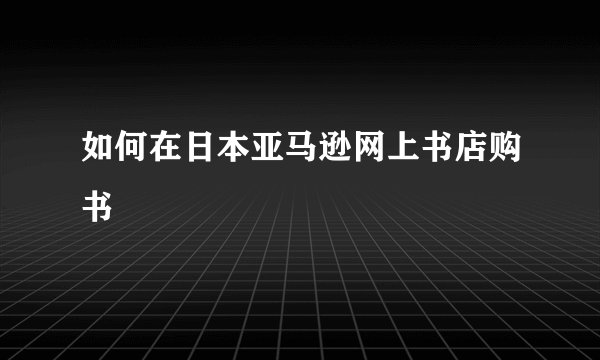 如何在日本亚马逊网上书店购书