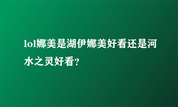 lol娜美是湖伊娜美好看还是河水之灵好看？