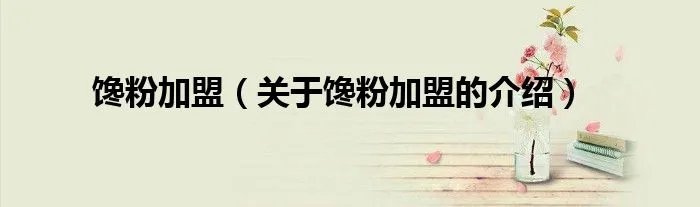 馋粉加盟（关于馋粉加盟的介绍）