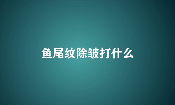 鱼尾纹除皱打什么