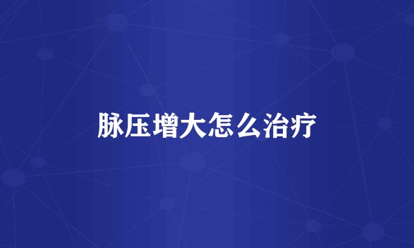 脉压增大怎么治疗