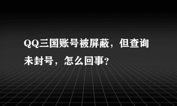 QQ三国账号被屏蔽，但查询未封号，怎么回事？