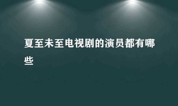 夏至未至电视剧的演员都有哪些