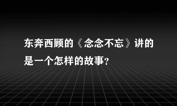 东奔西顾的《念念不忘》讲的是一个怎样的故事?