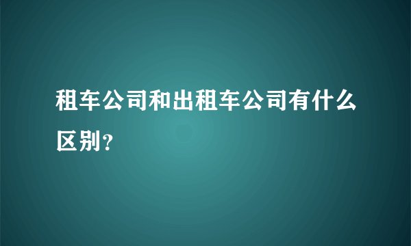 租车公司和出租车公司有什么区别?