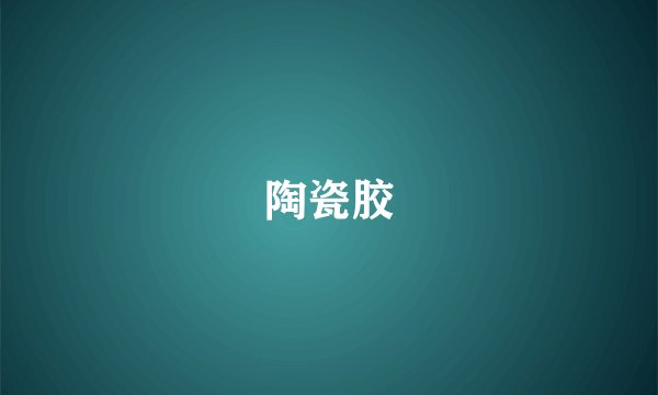 陶瓷胶
