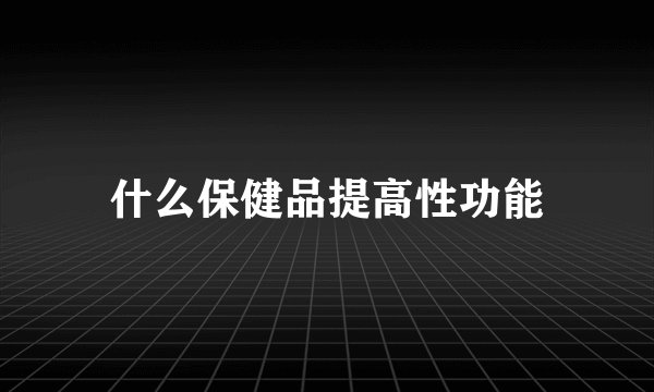 什么保健品提高性功能