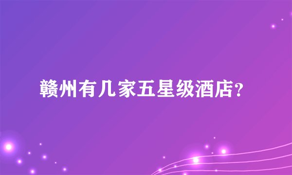 赣州有几家五星级酒店？