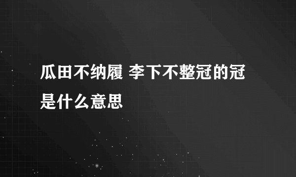 瓜田不纳履 李下不整冠的冠是什么意思
