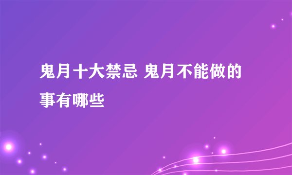 鬼月十大禁忌 鬼月不能做的事有哪些
