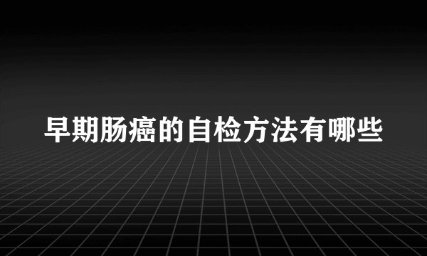 早期肠癌的自检方法有哪些