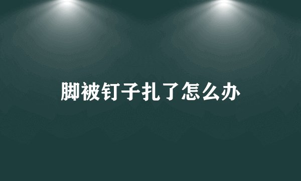 脚被钉子扎了怎么办